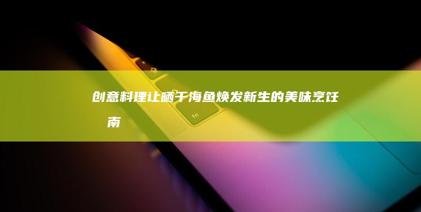 创意料理：让晒干海鱼焕发新生的美味烹饪指南